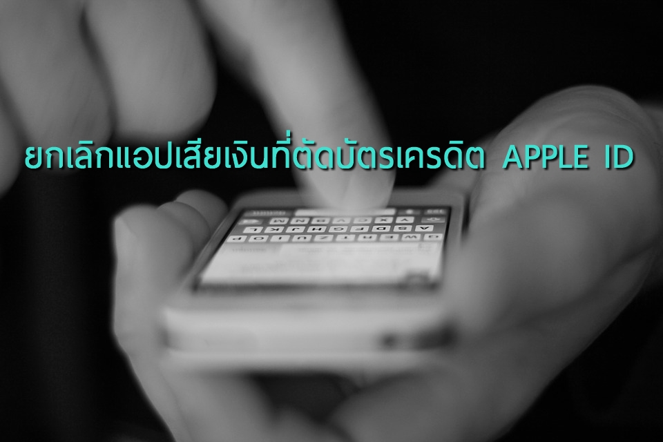 ยกเลิกแอปเสียเงินใน iPhone ที่ตัดบัตรเครดิตผ่าน APPLE ID