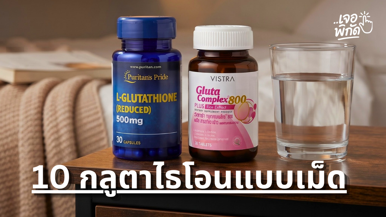10 กลูต้าไธโอนแบบเม็ด ดูดซึมได้ดีจริงไหม? รู้จัก Glutathione และข้อควรรู้