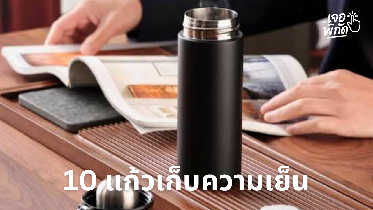 10 แก้วเก็บความเย็น ยี่ห้อไหนดี ปี 2026 เก็บเย็นนาน พกพาสะดวก ใช้ได้ทุกวัน